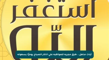 ثبات مذهل.. طرق مجربة للمواظبة على أذكار الصباح يوميًا بسهولة